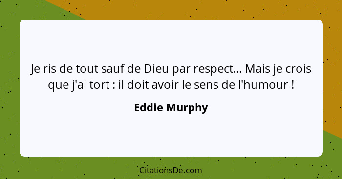 Je ris de tout sauf de Dieu par respect... Mais je crois que j'ai tort : il doit avoir le sens de l'humour !... - Eddie Murphy