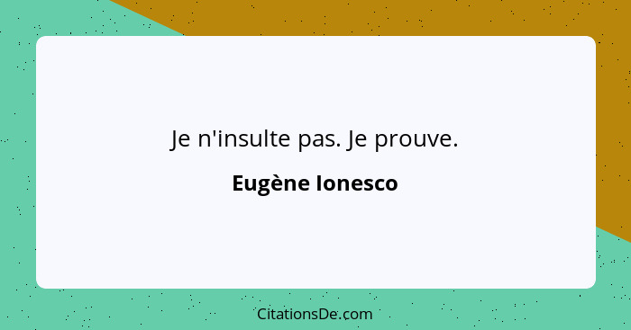 Je n'insulte pas. Je prouve.... - Eugène Ionesco