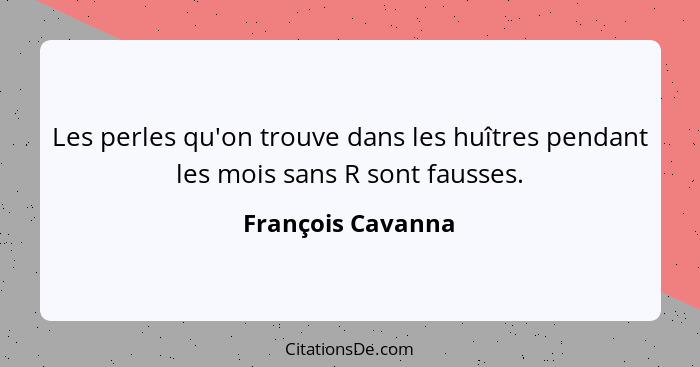 Les perles qu'on trouve dans les huîtres pendant les mois sans R sont fausses.... - François Cavanna