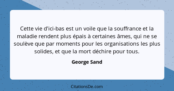 Cette vie d'ici-bas est un voile que la souffrance et la maladie rendent plus épais à certaines âmes, qui ne se soulève que par moments... - George Sand