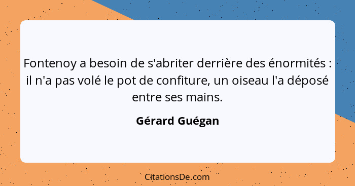 Fontenoy a besoin de s'abriter derrière des énormités : il n'a pas volé le pot de confiture, un oiseau l'a déposé entre ses mains... - Gérard Guégan