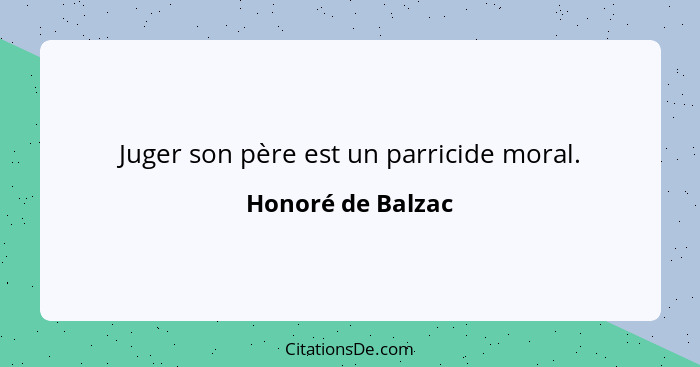 Juger son père est un parricide moral.... - Honoré de Balzac