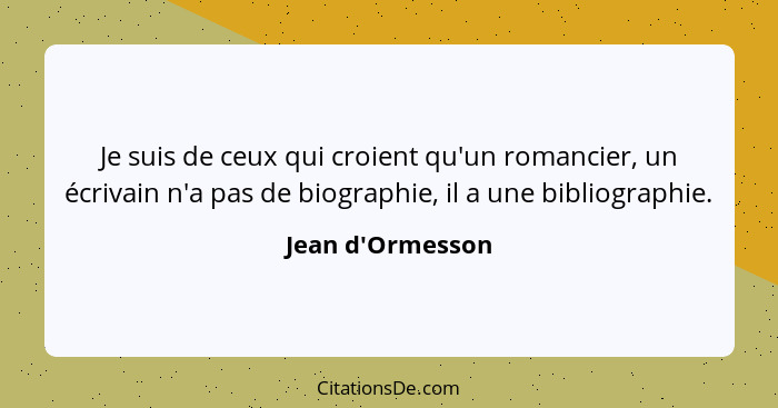 Je suis de ceux qui croient qu'un romancier, un écrivain n'a pas de biographie, il a une bibliographie.... - Jean d'Ormesson