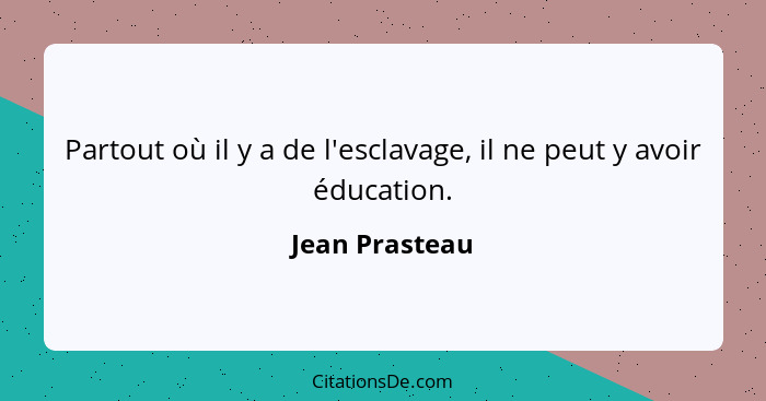 Partout où il y a de l'esclavage, il ne peut y avoir éducation.... - Jean Prasteau