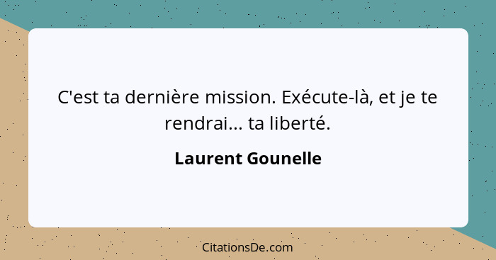 C'est ta dernière mission. Exécute-là, et je te rendrai... ta liberté.... - Laurent Gounelle