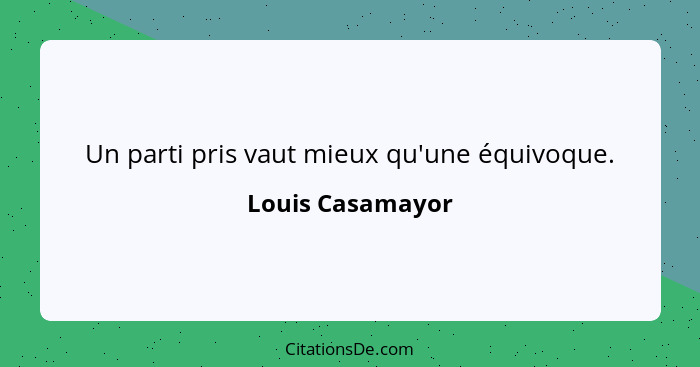 Un parti pris vaut mieux qu'une équivoque.... - Louis Casamayor