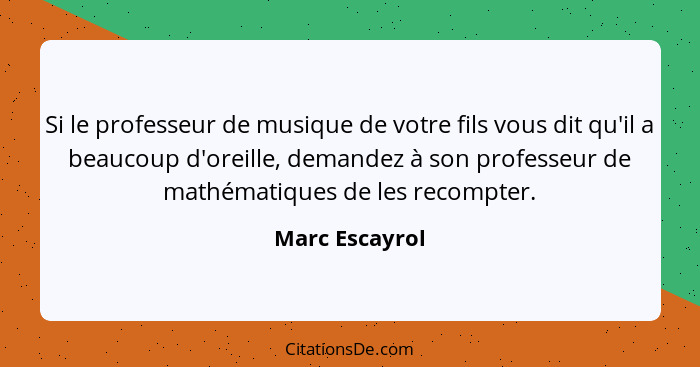 Si le professeur de musique de votre fils vous dit qu'il a beaucoup d'oreille, demandez à son professeur de mathématiques de les recom... - Marc Escayrol