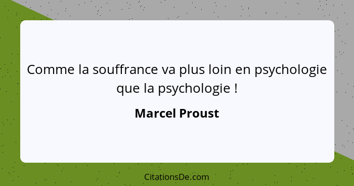 Comme la souffrance va plus loin en psychologie que la psychologie !... - Marcel Proust