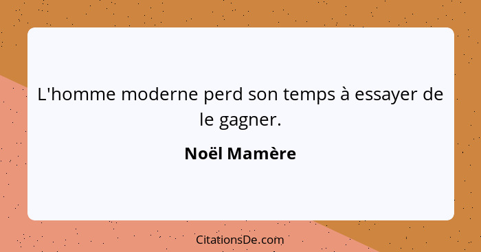 L'homme moderne perd son temps à essayer de le gagner.... - Noël Mamère