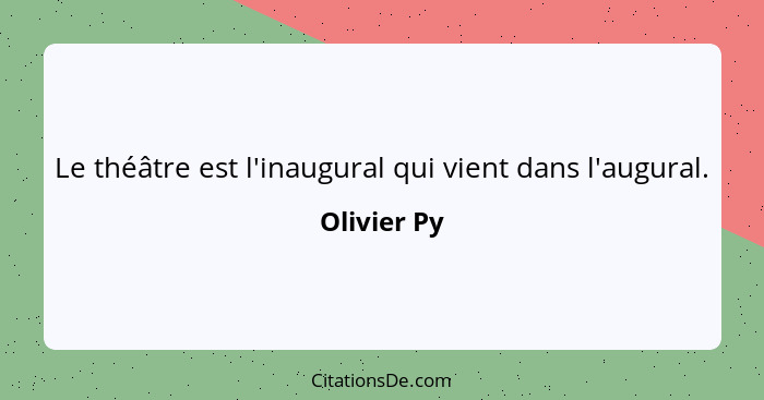 Le théâtre est l'inaugural qui vient dans l'augural.... - Olivier Py