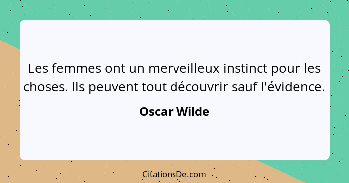 Les femmes ont un merveilleux instinct pour les choses. Ils peuvent tout découvrir sauf l'évidence.... - Oscar Wilde