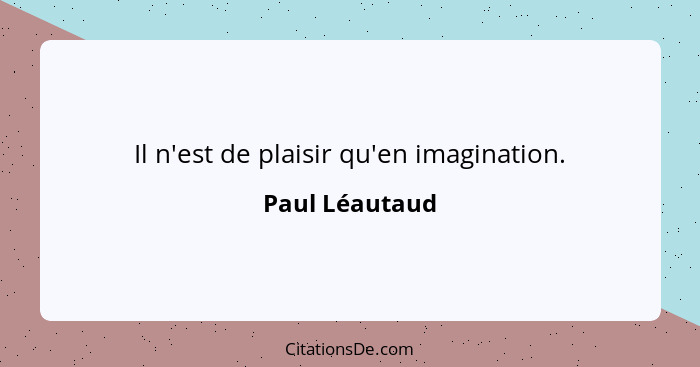 Il n'est de plaisir qu'en imagination.... - Paul Léautaud