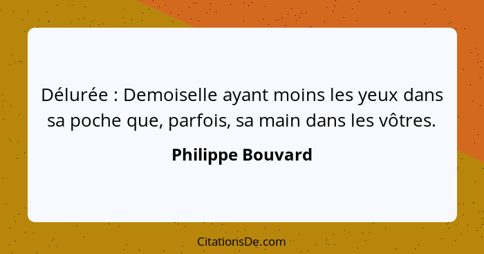 Délurée : Demoiselle ayant moins les yeux dans sa poche que, parfois, sa main dans les vôtres.... - Philippe Bouvard