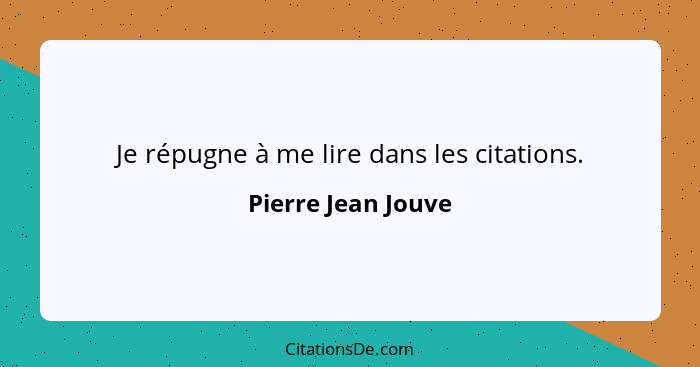 Je répugne à me lire dans les citations.... - Pierre Jean Jouve