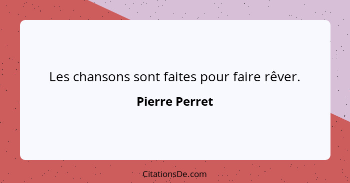 Les chansons sont faites pour faire rêver.... - Pierre Perret