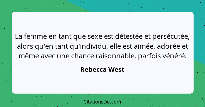 La femme en tant que sexe est détestée et persécutée, alors qu'en tant qu'individu, elle est aimée, adorée et même avec une chance rais... - Rebecca West