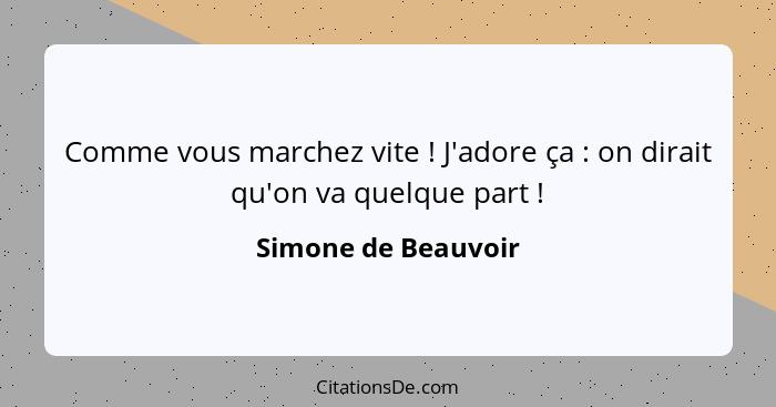 Comme vous marchez vite ! J'adore ça : on dirait qu'on va quelque part !... - Simone de Beauvoir