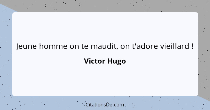 Jeune homme on te maudit, on t'adore vieillard !... - Victor Hugo