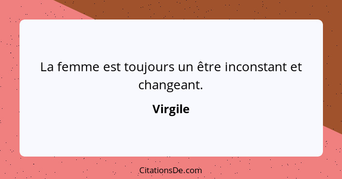 La femme est toujours un être inconstant et changeant.... - Virgile