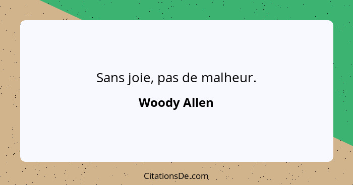 Sans joie, pas de malheur.... - Woody Allen