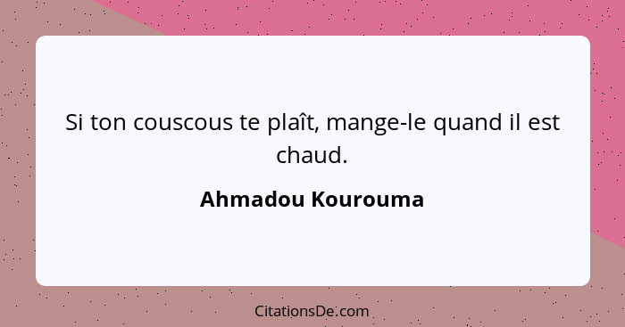 Si ton couscous te plaît, mange-le quand il est chaud.... - Ahmadou Kourouma