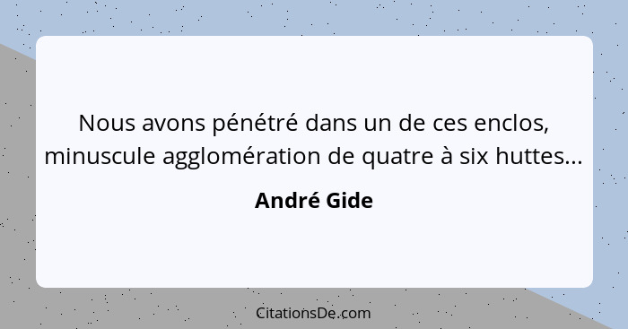 Nous avons pénétré dans un de ces enclos, minuscule agglomération de quatre à six huttes...... - André Gide