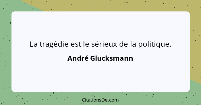 La tragédie est le sérieux de la politique.... - André Glucksmann