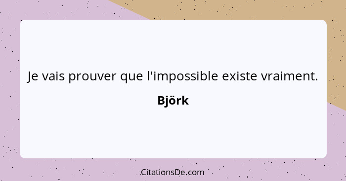 Je vais prouver que l'impossible existe vraiment.... - Björk