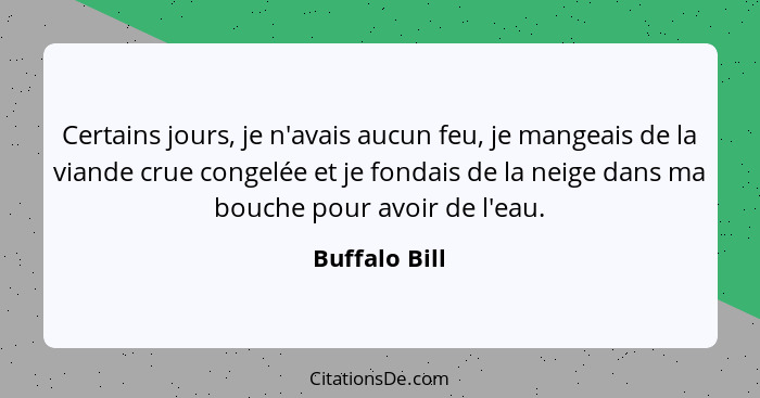 Certains jours, je n'avais aucun feu, je mangeais de la viande crue congelée et je fondais de la neige dans ma bouche pour avoir de l'e... - Buffalo Bill