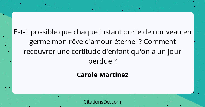 Est-il possible que chaque instant porte de nouveau en germe mon rêve d'amour éternel ? Comment recouvrer une certitude d'enfan... - Carole Martinez