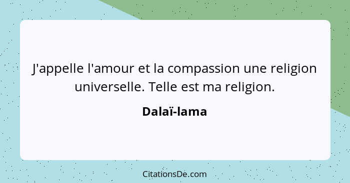 J'appelle l'amour et la compassion une religion universelle. Telle est ma religion.... - Dalaï-lama