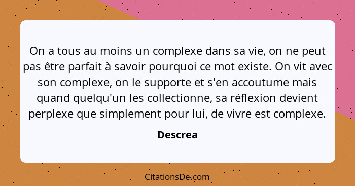 On a tous au moins un complexe dans sa vie, on ne peut pas être parfait à savoir pourquoi ce mot existe. On vit avec son complexe, on le sup... - Descrea