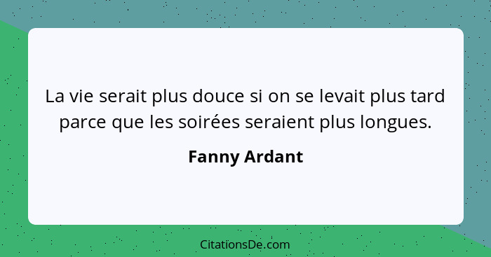 La vie serait plus douce si on se levait plus tard parce que les soirées seraient plus longues.... - Fanny Ardant