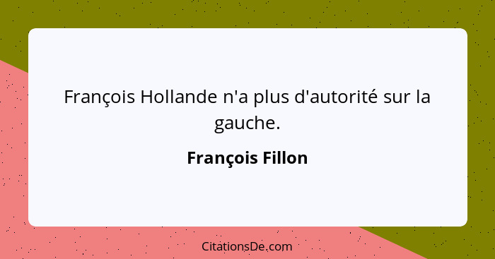 François Hollande n'a plus d'autorité sur la gauche.... - François Fillon