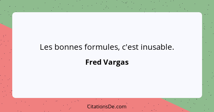 Les bonnes formules, c'est inusable.... - Fred Vargas