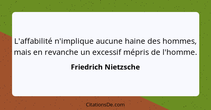 L'affabilité n'implique aucune haine des hommes, mais en revanche un excessif mépris de l'homme.... - Friedrich Nietzsche