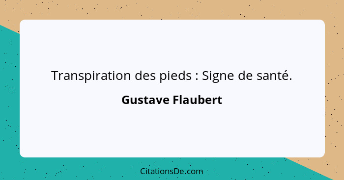 Transpiration des pieds : Signe de santé.... - Gustave Flaubert