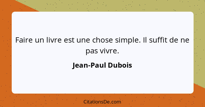 Faire un livre est une chose simple. Il suffit de ne pas vivre.... - Jean-Paul Dubois