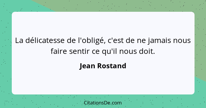 La délicatesse de l'obligé, c'est de ne jamais nous faire sentir ce qu'il nous doit.... - Jean Rostand