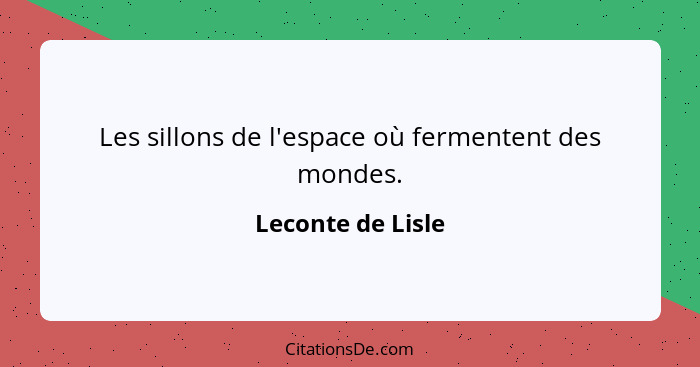 Les sillons de l'espace où fermentent des mondes.... - Leconte de Lisle