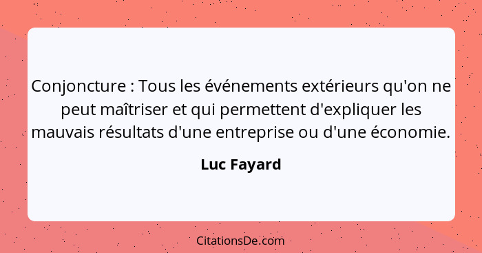 Conjoncture : Tous les événements extérieurs qu'on ne peut maîtriser et qui permettent d'expliquer les mauvais résultats d'une entre... - Luc Fayard