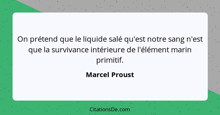On prétend que le liquide salé qu'est notre sang n'est que la survivance intérieure de l'élément marin primitif.... - Marcel Proust