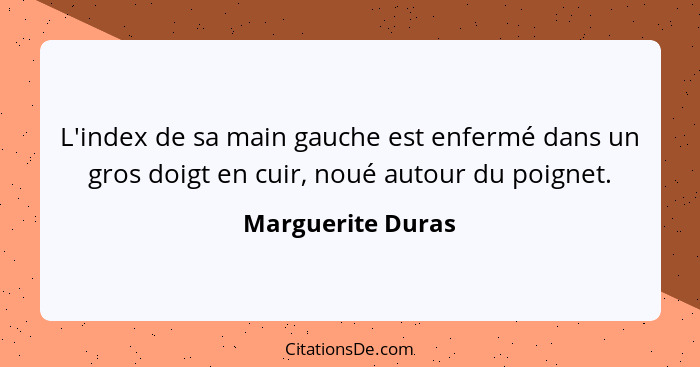 L'index de sa main gauche est enfermé dans un gros doigt en cuir, noué autour du poignet.... - Marguerite Duras