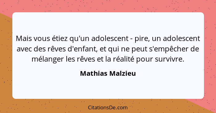 Mais vous étiez qu'un adolescent - pire, un adolescent avec des rêves d'enfant, et qui ne peut s'empêcher de mélanger les rêves et l... - Mathias Malzieu