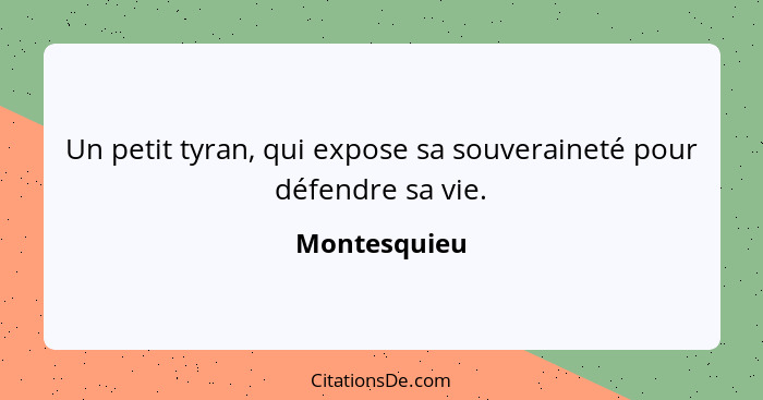 Un petit tyran, qui expose sa souveraineté pour défendre sa vie.... - Montesquieu
