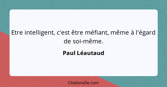 Etre intelligent, c'est être méfiant, même à l'égard de soi-même.... - Paul Léautaud