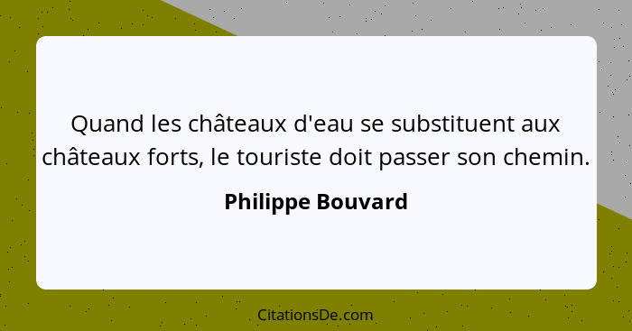 Quand les châteaux d'eau se substituent aux châteaux forts, le touriste doit passer son chemin.... - Philippe Bouvard