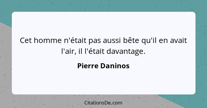 Cet homme n'était pas aussi bête qu'il en avait l'air, il l'était davantage.... - Pierre Daninos