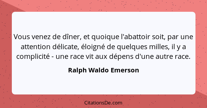 Vous venez de dîner, et quoique l'abattoir soit, par une attention délicate, éloigné de quelques milles, il y a complicité - une... - Ralph Waldo Emerson