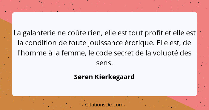 La galanterie ne coûte rien, elle est tout profit et elle est la condition de toute jouissance érotique. Elle est, de l'homme à la... - Søren Kierkegaard